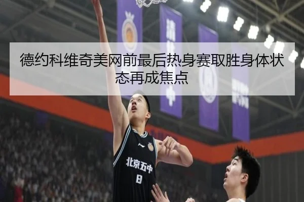 德约科维奇美网前最后热身赛取胜身体状态再成焦点